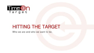 HITTING THE TARGET
Who we are and who we want to be.
 