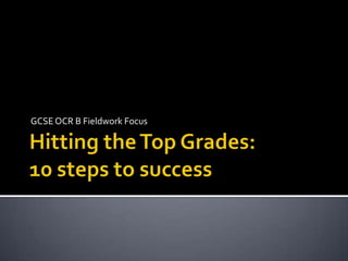 Hitting the Top Grades:10 steps to success GCSE OCR B Fieldwork Focus 