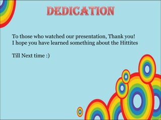      To those who watched our presentation, Thank you!      I hope you have learned something about the Hittites        Till Next time :) 