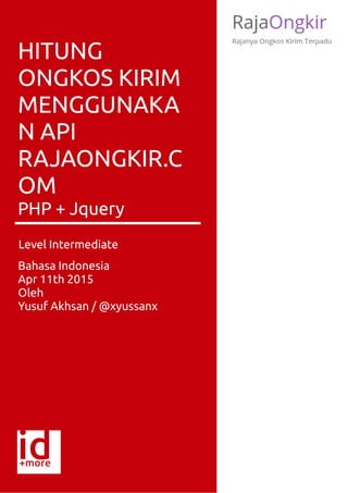 S
HITUNG
ONGKOS KIRIM
MENGGUNAKA
N API
RAJAONGKIR.C
OM
PHP + Jquery
Bahasa Indonesia
Apr 11th 2015
Oleh
Yusuf Akhsan / @xyussanx
Level Intermediate
 