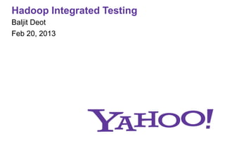 Hadoop Integrated Testing
Baljit Deot
Feb 20, 2013
 