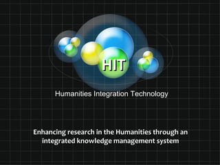 HIT
      Humanities Integration Technology




Enhancing research in the Humanities through an
  integrated knowledge management system
 