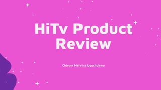 HiTv Product
Review
Chisom Melvina Ugochukwu
 