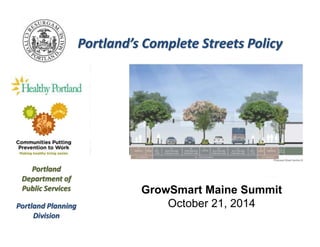 Portland’s Complete Streets Policy 
Portland 
Department of 
Public Services GrowSmart Maine Summit 
Portland Planning 
Division 
October 21, 2014 
 