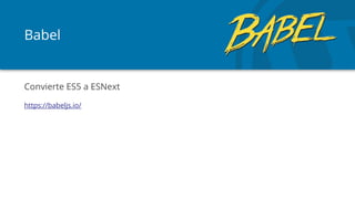 Babel
Convierte ES5 a ESNext
https://babeljs.io/
 