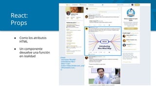 React:
Props
● Como los atributos
HTML
● Un componente
devuelve una función
en realidad
 