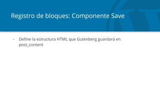Registro de bloques: Componente Save
- Define la estructura HTML que Gutenberg guardará en
post_content
 