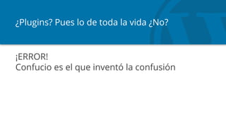 ¿Plugins? Pues lo de toda la vida ¿No?
¡ERROR!
Confucio es el que inventó la confusión
 