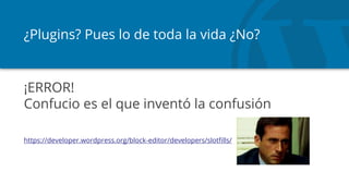 ¿Plugins? Pues lo de toda la vida ¿No?
¡ERROR!
Confucio es el que inventó la confusión
https://developer.wordpress.org/block-editor/developers/slotfills/
 