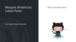 Bloques dinámicos:
Latest Posts
Con Server Side Rendering
Rama: 06-latest-posts
 