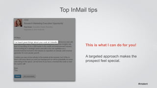 Top InMail tips 
This is what I can do for you! 
A targeted approach makes the 
prospect feel special. 
#intalent 
 
