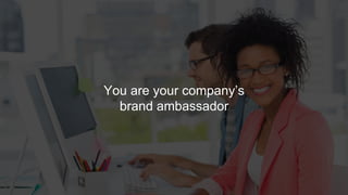 You are your company’s 
brand ambassador 
 