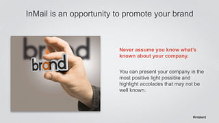 InMail is an opportunity to promote your brand 
Never assume you know what’s 
known about your company. 
You can present y...