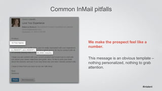 Common InMail pitfalls 
We make the prospect feel like a 
number. 
This message is an obvious template – 
nothing personal...