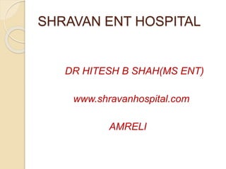 SHRAVAN ENT HOSPITAL
DR HITESH B SHAH(MS ENT)
www.shravanhospital.com
AMRELI
 