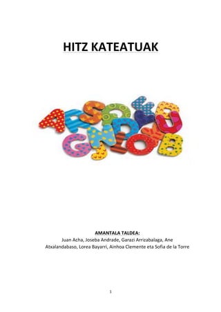 HITZ 
KATEATUAK 
AMANTALA 
TALDEA: 
Juan 
Acha, 
Joseba 
Andrade, 
Garazi 
Arrizabalaga, 
Ane 
Atxalandabaso, 
Lorea 
Bayarri, 
Ainhoa 
Clemente 
eta 
Sofia 
de 
la 
Torre 
1 
 