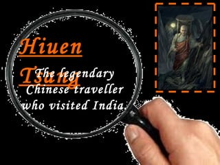 Hiuen
The legendary
Tsang
Chinese traveller
who visited India.

 