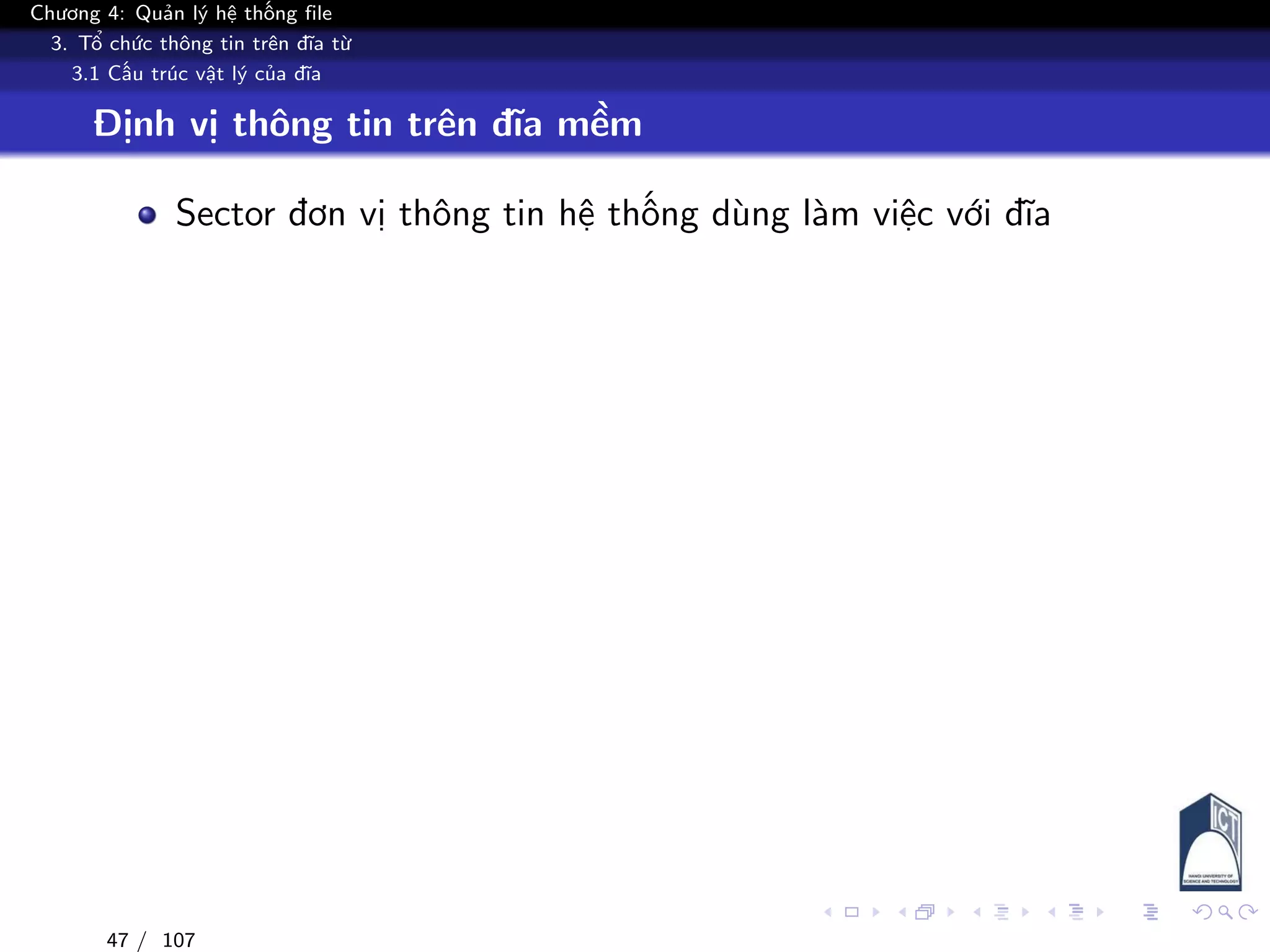 Chương 4: Quản lý hệ thống file
3. Tổ chức thông tin trên đĩa từ
3.1 Cấu trúc vật lý của đĩa
Định vị thông tin trên đĩa mềm
Sector đơn vị thông tin hệ thống dùng làm việc với đĩa
47 / 107
 