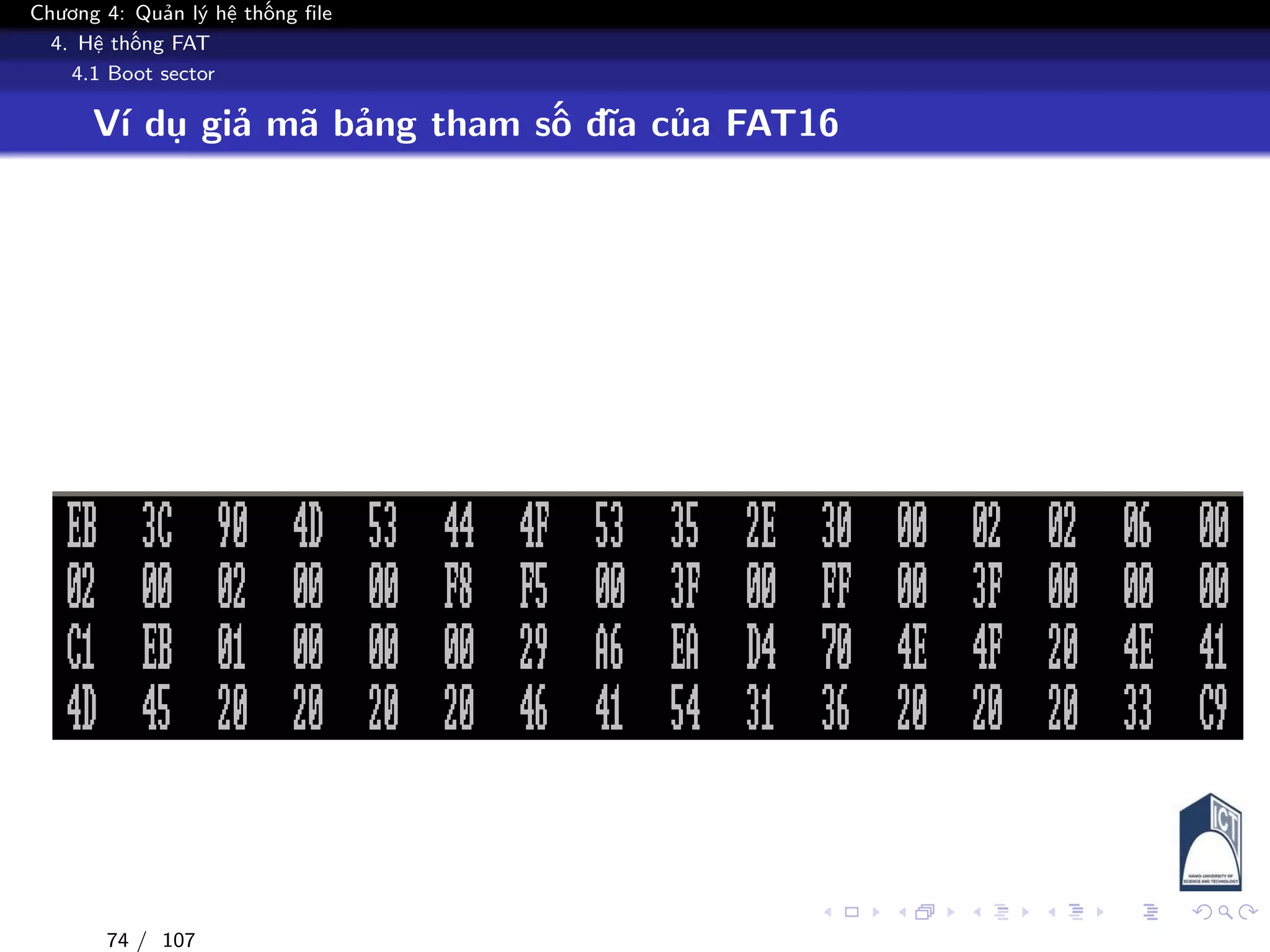 Chương 4: Quản lý hệ thống file
4. Hệ thống FAT
4.1 Boot sector
Ví dụ giả mã bảng tham số đĩa của FAT16
74 / 107
 