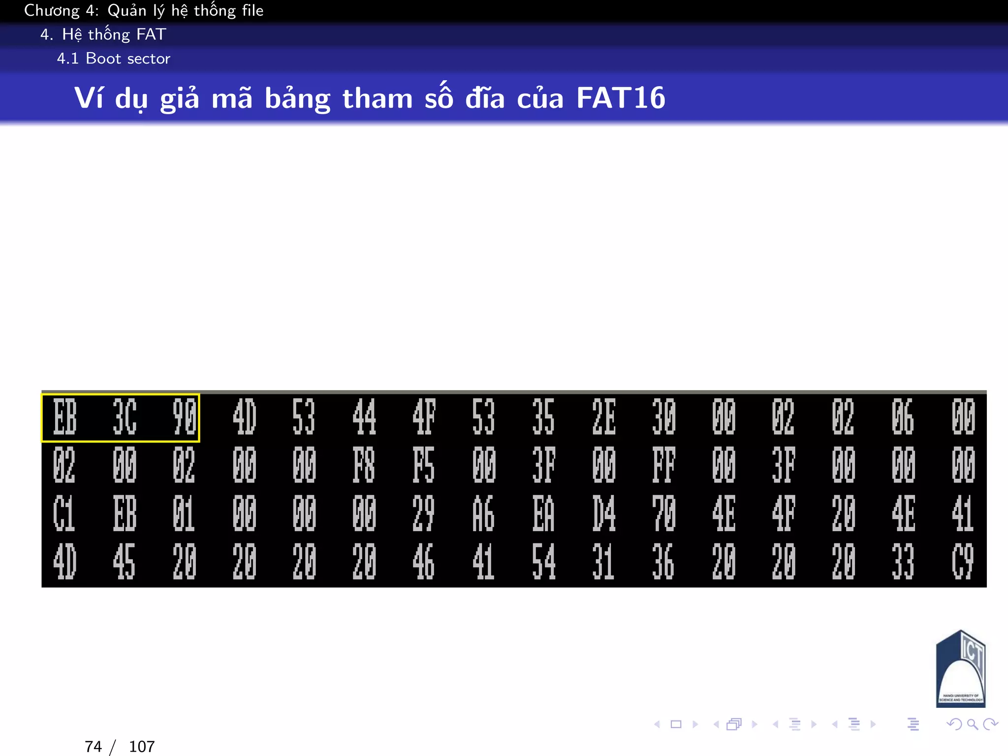 Chương 4: Quản lý hệ thống file
4. Hệ thống FAT
4.1 Boot sector
Ví dụ giả mã bảng tham số đĩa của FAT16
74 / 107
 