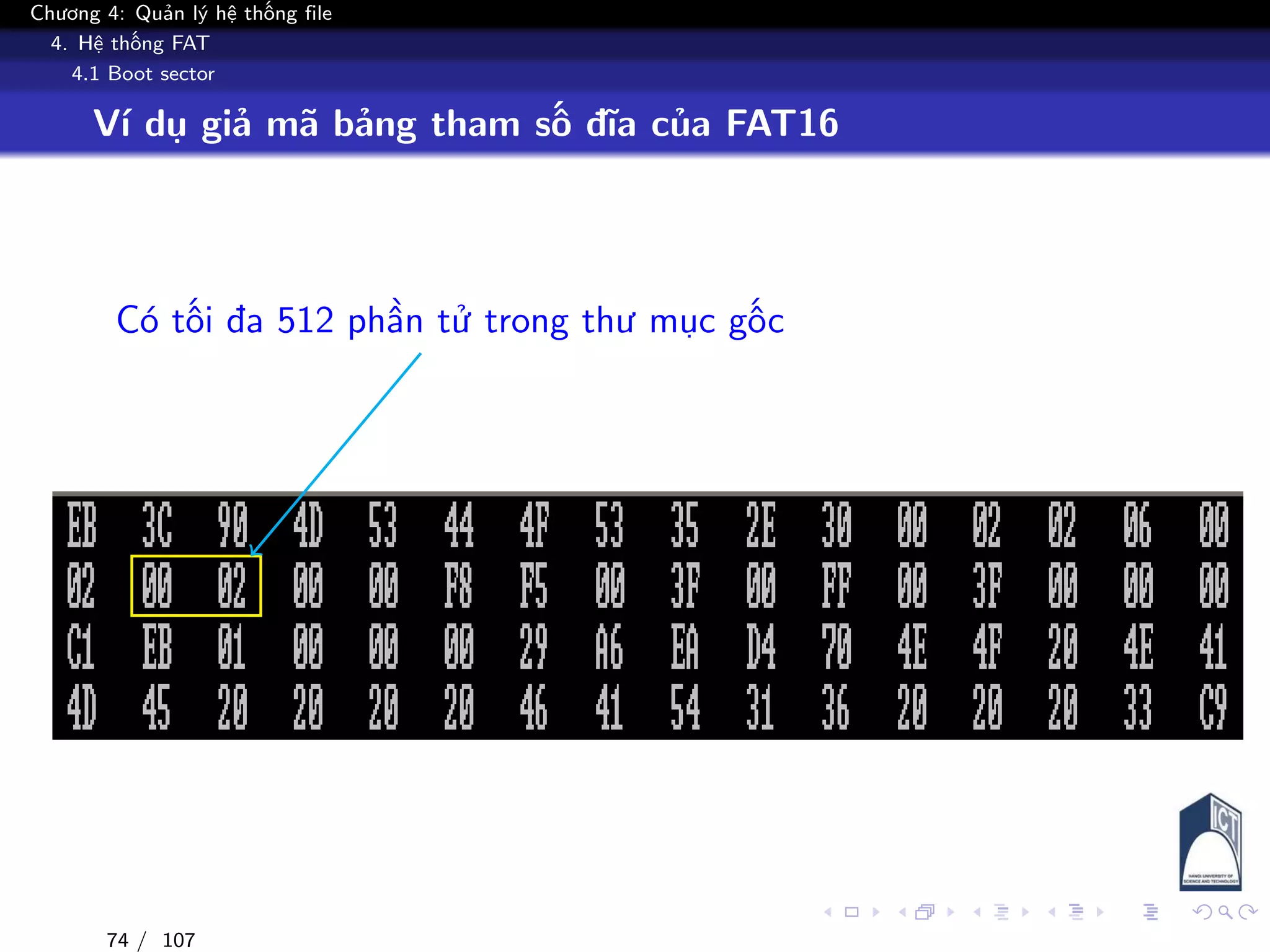 Chương 4: Quản lý hệ thống file
4. Hệ thống FAT
4.1 Boot sector
Ví dụ giả mã bảng tham số đĩa của FAT16
Có tối đa 512 phần tử trong thư mục gốc
74 / 107
 