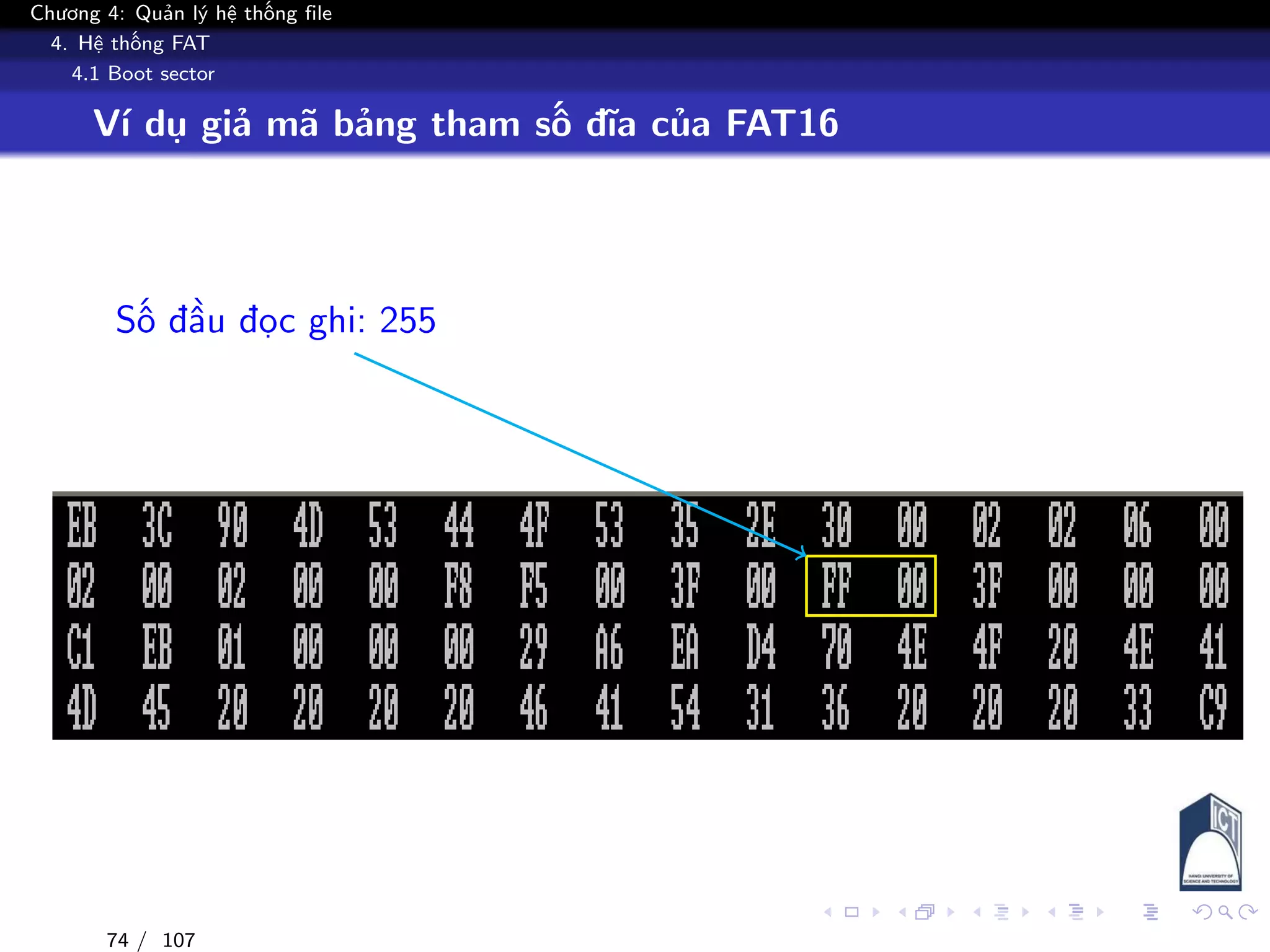 Chương 4: Quản lý hệ thống file
4. Hệ thống FAT
4.1 Boot sector
Ví dụ giả mã bảng tham số đĩa của FAT16
Số đầu đọc ghi: 255
74 / 107
 