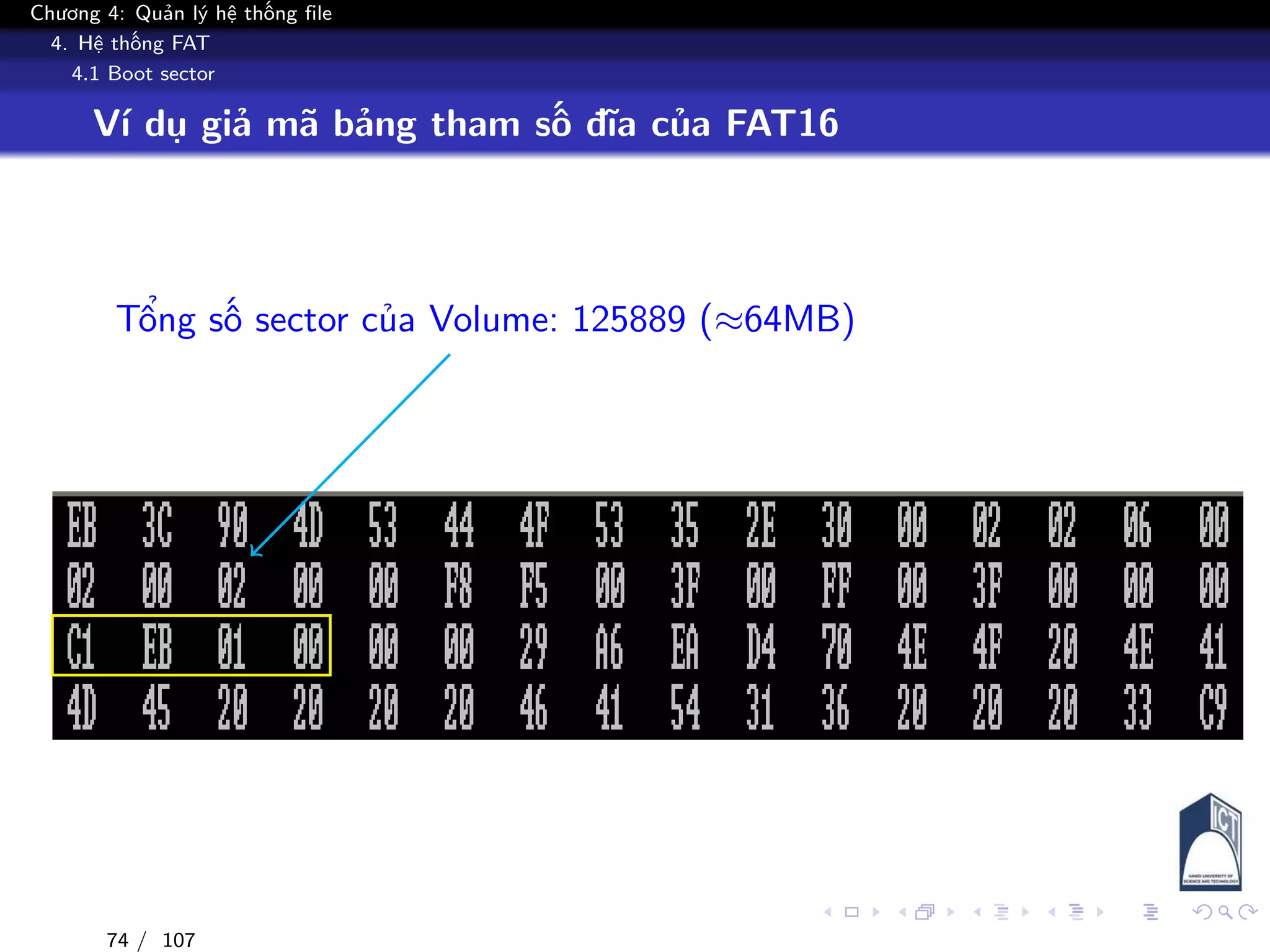 Chương 4: Quản lý hệ thống file
4. Hệ thống FAT
4.1 Boot sector
Ví dụ giả mã bảng tham số đĩa của FAT16
Tổng số sector của Volume: 125889 (≈64MB)
74 / 107
 