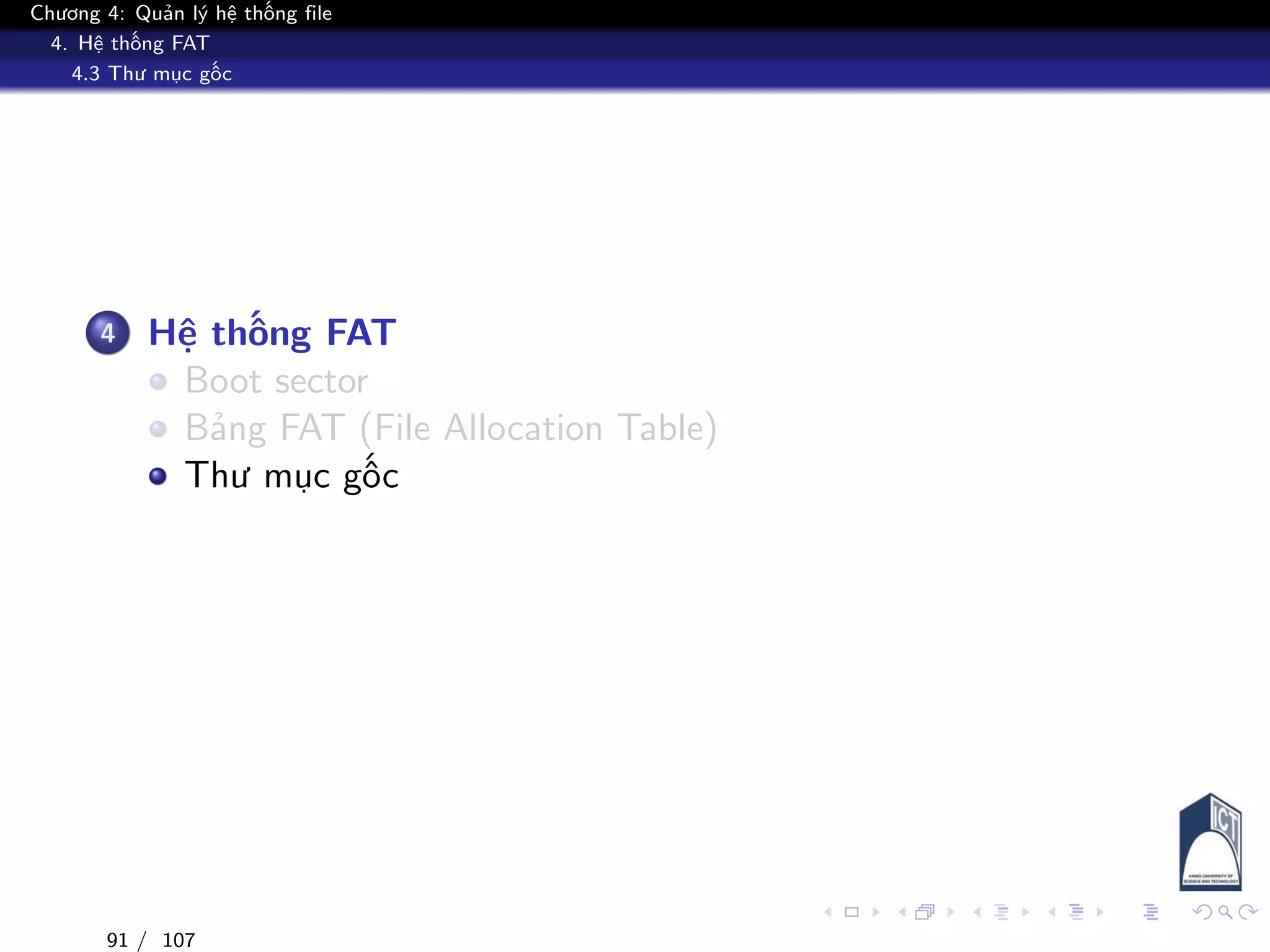Chương 4: Quản lý hệ thống file
4. Hệ thống FAT
4.3 Thư mục gốc
4 Hệ thống FAT
Boot sector
Bảng FAT (File Allocation Table)
Thư mục gốc
91 / 107
 