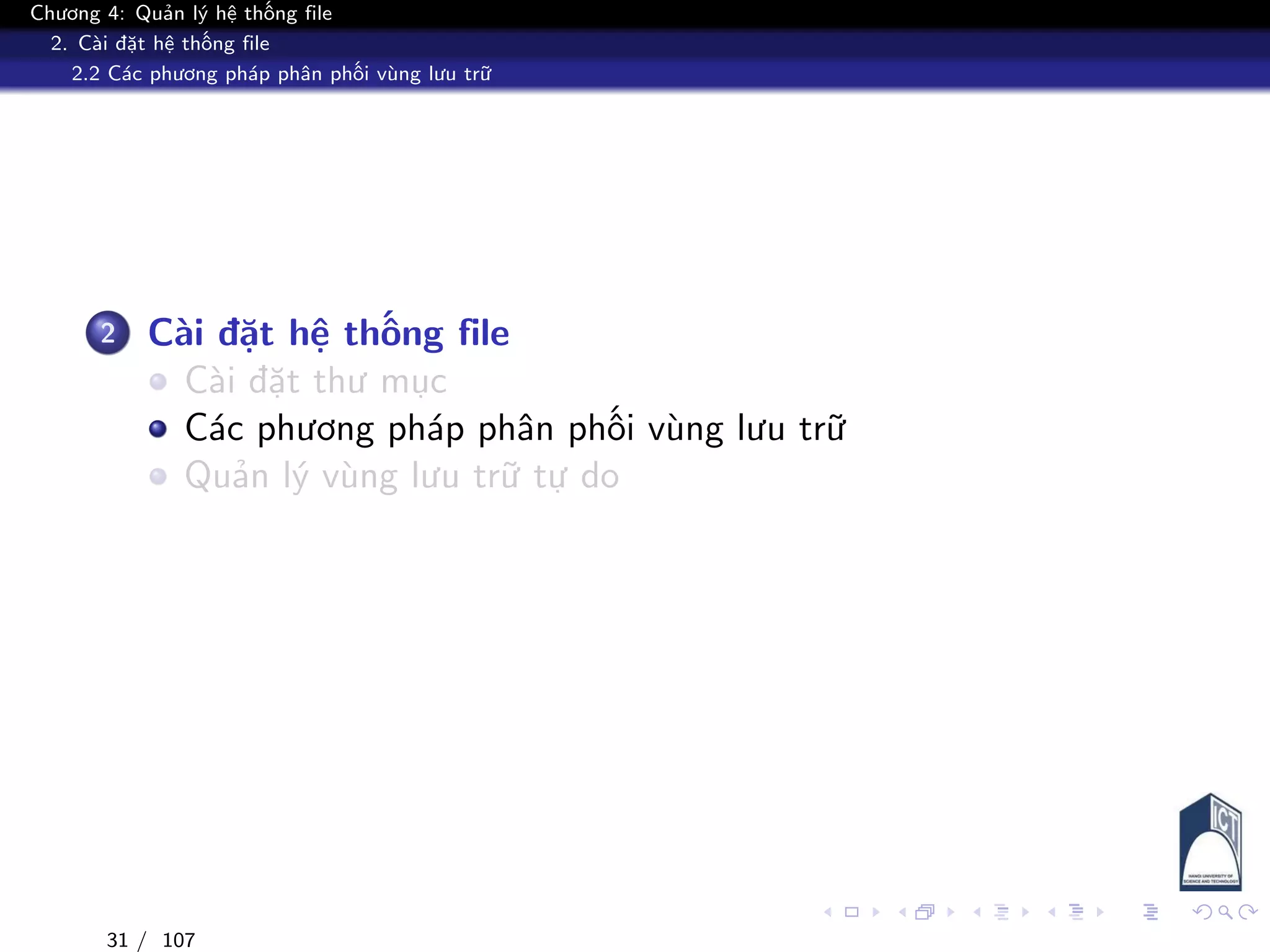 Chương 4: Quản lý hệ thống file
2. Cài đặt hệ thống file
2.2 Các phương pháp phân phối vùng lưu trữ
2 Cài đặt hệ thống file
Cài đặt thư mục
Các phương pháp phân phối vùng lưu trữ
Quản lý vùng lưu trữ tự do
31 / 107
 