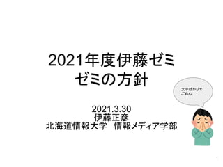 2021年度伊藤ゼミ
ゼミの方針
2021.3.30
伊藤正彦
北海道情報大学　情報メディア学部
1
文字ばかりで
ごめん
 