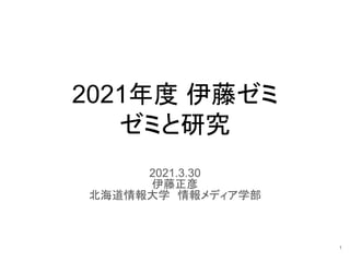 2021年度 伊藤ゼミ
ゼミと研究
2021.3.30
伊藤正彦
北海道情報大学　情報メディア学部
1
 