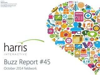 Buzz Report #45
October 2014 fieldwork
contact
Steve Evans
technology & entertainment
sevans@harrisinteractive.com
+44 (0)7849 172 341
 