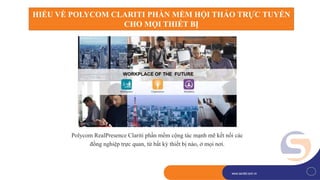 1
www.savitel.com.vnwww.savitel.com.vn
Polycom RealPresence Clariti phần mềm cộng tác mạnh mẽ kết nối các
đồng nghiệp trực quan, từ bất kỳ thiết bị nào, ở mọi nơi.
HIỂU VỀ POLYCOM CLARITI PHẦN MỀM HỘI THẢO TRỰC TUYẾN
CHO MỌI THIẾT BỊ
 