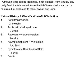 Although virus can be identified, if not isolated, from virtually any
body fluid, there is no evidence that HIV transmissi...