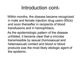 Introduction cont-
Within months, the disease became recognized
in male and female injection drug users (IDUs)
and soon th...