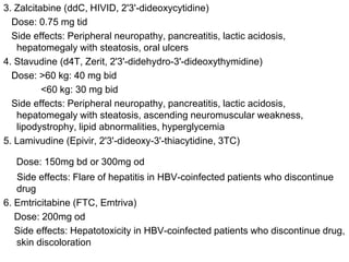 7. Tenofovir (Viread) Dose: 300mg od
Side effects: Renal osteomalacia, flare of hepatitis in HBV-coinfected
patients who d...