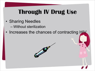 Through IV Drug Use Sharing Needles Without sterilization Increases the chances of contracting HIV 