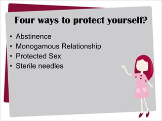 Four ways to protect yourself? Abstinence Monogamous Relationship Protected Sex Sterile needles 
