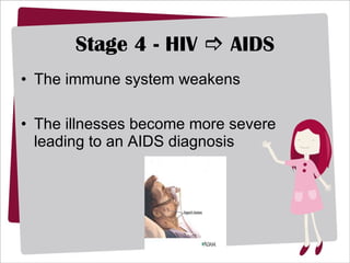 Stage 4 - HIV    AIDS The immune system weakens The illnesses become more severe leading to an AIDS diagnosis 