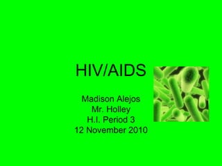 HIV/AIDS
Madison Alejos
Mr. Holley
H.I. Period 3
12 November 2010
 