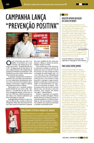 AIDS                             Ministério combate falta de informação sobre transmissão do HIV




CAMPANHA LANÇA                                                                                        BOLETIM APONTA REDUÇÃO
                                                                                                      DE CASOS EM BEBÊS

“PREVENÇÃO POSITIVA”                                                                                  Os números da aids no Brasil apontam para
                                                                                                      uma queda acentuada nos casos de transmissão
                                                                                                      vertical, quando o HIV é passado da mãe
                                                                                                      para o filho, durante a gestação, o parto ou a
                                                                                                      amamentação. O percentual de redução foi
                                                                                                      apresentado no Boletim Epidemiológico 2006,
                                                                                                      divulgado em novembro pelo Ministério da
                                                                                                      Saúde. De acordo com o documento, a queda
                                                                                                      foi de 51,5%, entre 1996 e 2005. Naquele ano,
                                                                                                      registraram-se 1.091 casos. No ano passado,
                                                                                                      530 casos. Em 2006, de janeiro a junho foram
                                                                                                      notificados 109 casos nessa categoria. O número
                                                                                                      total de casos de aids acumulados entre 1980 e
                                                                                                      junho de 2006 é de 433.067. Em 2005, houve
                                                                                                      registro de 33.142 casos, com taxa de incidência
                                                                                                      de 18,0 – a menor desde 2002. Em 2006, nos
                                                                                                      seis primeiros meses, foram notificados 13.214
                                                                                                      casos. Estima-se que cerca de 600 mil pessoas
                                                                                                      vivem com HIV e aids no Brasil.
Ação do Ministério da Saúde promove qualidade de vida do portador e ataca a discriminação
                                                                                                      A taxa de incidência é o número de casos



O
         maior preconceito que sofro é no           têm maior qualidade de vida, novas pers-          registrados em cada grupo de 100 mil pessoas
         trabalho. A convivência com a aids,        pectivas, o desejo e o direito de namorar,
         no entanto, não impede que eu con-         trabalhar, estudar e ter filhos.
tinue minha carreira”. “É possível ser feliz com        Cazu acredita que o maior preconcei-          MAIS CASOS ENTRE JOVENS
o HIV”. Os depoimentos de Cazu Barroz, 34           to ainda está no trabalho e na escola. “As
anos, e Beatriz Pacheco, 60, protagonistas da       pessoas que vivem com aids têm o direito          O Relatório Epidemiológico do Programa
campanha do Ministério da Saúde para o Dia          de continuar com seus projetos de vida e          Conjunto das Nações Unidas sobre HIV/Aids
Mundial de Luta contra a Aids, mostram que a        a sociedade não pode impedir isso”, diz           (Unaids), lançado simultaneamente ao do
vida é mais forte que a doença.                     o ator. Para ele, a maior dificuldade que         programa brasileiro, ressalta o crescimento da
    A campanha, veiculada entre novembro e          uma pessoa enfrenta ao assumir publica-           aids entre os jovens de todo o mundo. Pessoas
dezembro, tem como base a prevenção positi-         mente que tem o vírus da aids é o medo            entre 15 e 24 anos respondem por 40% dos
va e usa o depoimento de pessoas que vivem          de perder o emprego e a vaga na escola.           4.3 milhões de novas infecções em 2006: 1,72
com o vírus como forma de combater a discri-        Já Beatriz acredita que o preconceito tem         milhão. Os adultos respondem por 3,8 milhões
minação, o preconceito, o estigma e a falta de      origem no desconhecimento do meca-                das novas infecções enquanto as crianças
informação que envolvem a doença.                   nismo de transmissão da doença. “Mui-             abaixo dos 15 anos correspondem a 530 mil.
    Pela primeira vez, a campanha brasileira        tas pessoas acham que conviver conosco            Os dados demonstram avanço do número de
do Dia Mundial de Luta contra a Aids, reali-        oferece risco, mas vão para a cama sem            casos e crescimento das mortes por aids. Um
zada em 1° de dezembro de cada ano, tem             camisinha. Viver conosco não oferece              total de 39,5 milhões de pessoas vivem com
como protagonistas pessoas comuns que vi-           risco algum”, defende Beatriz.                    HIV/aids no mundo, dos quais 63% estão na
vem com o HIV. Cazu e Beatriz participam de             Durante o lançamento da campanha,             África Subsaariana. Dos diagnósticos positivos,
dois vídeos e dos materiais publicitários que       o ministro da Saúde, José Agenor Álvares          37,2 milhões são adultos, 17,7, mulheres e 2,3
foram distribuídos em todo país.                    da Silva, disse que os avanços contínuos no       milhões referem-se a crianças com menos de 15
    A advogada Beatriz Pacheco e o ator e ati-      controle da epidemia e na melhoria da qua-        anos. As mortes por aids somam 2,9 milhões:
vista Cazu Barroz dão o recado em filmes de         lidade de vida dos portadores da doença           2,6 milhões são adultos e 380 mil, crianças. Na
30 segundos. Neles, falam que é possível viver      não impediram que o governo continuasse           América Latina, a epidemia se mantém estável:
com a aids. A partir do tratamento, as pessoas      o combate à transmissão do HIV.                   1,7 milhão de pessoas vivem com HIV/aids na
                                                                                                      região. O número de novas infecções chega a 140
                                                                                                      mil e 65 mil pessoas perderam suas vidas em
                                                                                                      decorrência da aids. Uso de drogas e sexo entre
                           PUBLICIDADE ESTIMULA DOAÇÃO DE SANGUE                                      homens sem preservativo são as causas mais
                           O Ministério da Saúde lançou, em novembro, a campanha publicitária         importantes de infecções em diversos países da
                           “Doe Sangue, doe vida”, em comemoração ao Dia Nacional do Doador           América Latina. A combinação entre prevenção
                           Voluntário de Sangue (25 de novembro). A proposta do governo federal,      e tratamento, como ocorre no Brasil, mantém
                           em parceria com as secretarias estaduais e municipais de Saúde,            a epidemia sob controle. O relatório do Unaids
                            foi mostrar à população a importância e os critérios básicos para a       indica que as pessoas que vivem na pobreza e
                            doação de sangue. Em todo país, várias ações valorizaram este gesto       com baixo índice de educação formal são as mais
                            de solidariedade e cidadania. O Ministério da Saúde distribuiu folhetos   vulneráveis ao HIV no Brasil. Além disso, aponta
                             e cartazes aos serviços de hemoterapia públicos de todo o país sobre     que cresce o número de mulheres infectadas no
                             a Semana Nacional de Doação Voluntária de Sangue 2006 e os               país e as brasileiras entre 25 e 39 anos são as
                             doadores de sangue receberam, no período de 19 a 25 de novembro,         que mais fazem o teste. Nos últimos anos, novos
                             um curativo personalizado com a frase “Doei sangue hoje”.                grupos se tornaram mais vulneráveis, como as
                                                                                                      mulheres, os negros, os adolescentes e os jovens.



                                                                                                       SAÚDE, BRASIL | NOVEMBRO 2006      3
 