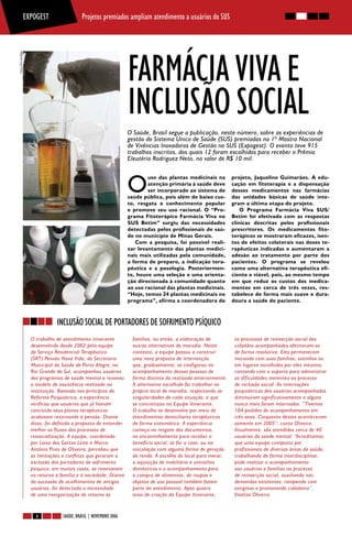 EXPOGEST                 Projetos premiados ampliam atendimento a usuários do SUS




                                                                         FARMÁCIA VIVA E
Fotos: Elvis de Paula




                                                                         INCLUSÃO SOCIAL
                                                                         O Saúde, Brasil segue a publicação, neste número, sobre as experiências de
                                                                         gestão do Sistema Único de Saúde (SUS) premiadas na 1ª Mostra Nacional
                                                                         de Vivências Inovadoras de Gestão no SUS (Expogest). O evento teve 915
                                                                         trabalhos inscritos, dos quais 12 foram escolhidos para receber o Prêmio
                                                                         Eleutério Rodriguez Neto, no valor de R$ 10 mil.



                                                                         O
                                                                                 uso das plantas medicinais na          projeto, Jaqueline Guimarães. A edu-
                                                                                 atenção primária à saúde deve          cação em fitoterapia e a dispensação
                                                                                 ser incorporado ao sistema de          desses medicamentos nas farmácias
                                                                         saúde pública, pois além de baixo cus-         das unidades básicas de saúde inte-
                                                                         to, resgata o conhecimento popular             gram a última etapa do projeto.
                                                                         e promove seu uso racional. O “Pro-                O Programa Farmácia Viva SUS/
                                                                         grama Fitoterápico Farmácia Viva no            Betim foi efetivado com as respostas
                                                                         SUS Betim” surgiu das necessidades             clínicas descritas pelos profissionais
                                                                         detectadas pelos profissionais de saú-         prescritores. Os medicamentos fito-
                                                                         de no município de Minas Gerais.               terápicos se mostraram eficazes, isen-
                                                                            Com a pesquisa, foi possível reali-         tos de efeitos colaterais nas doses te-
                                                                         zar levantamento das plantas medici-           rapêuticas indicadas e aumentaram a
                                                                         nais mais utilizadas pela comunidade,          adesão ao tratamento por parte dos
                                                                         a forma de preparo, a indicação tera-          pacientes. O programa se revelou
                                                                         pêutica e a posologia. Posteriormen-           como uma alternativa terapêutica efi-
                                                                         te, houve uma seleção e uma orienta-           ciente e viável, pois, ao mesmo tempo
                                                                         ção direcionada à comunidade quanto            em que reduz os custos dos medica-
                                                                         ao uso racional das plantas medicinais.        mentos em cerca de três vezes, res-
                                                                         “Hoje, temos 24 plantas medicinais no          tabelece de forma mais suave e dura-
                                                                         programa”, afirma a coordenadora do            doura a saúde do paciente.



                                     INCLUSÃO SOCIAL DE PORTADORES DE SOFRIMENTO PSÍQUICO
                          O trabalho de atendimento itinerante             famílias, ou então, a elaboração de           os processos de reinserção social dos
                          desenvolvido desde 2002 pela equipe              outras alternativas de moradia. Neste         cidadãos acompanhados efetivaram-se
                          do Serviço Residencial Terapêutico               contexto, a equipe passou a construir         de forma resolutiva. Eles permanecem
                          (SRT) Pensão Nova Vida, da Secretaria            uma nova proposta de intervenção              morando com suas famílias, sozinhos ou
                          Municipal da Saúde de Porto Alegre, no           que, gradualmente, se configurou no           em lugares escolhidos por eles mesmos,
                          Rio Grande do Sul, acompanhou usuários           acompanhamento dessas pessoas de              contando com o suporte para administrar
                          dos programas de saúde mental e renovou          forma distinta da realizada anteriormente.    as dificuldades inerentes ao processo
                          o modelo de assistência realizado na             A alternativa escolhida foi trabalhar no      de inclusão social. As internações
                          instituição. Baseada nos princípios da           próprio local de moradia, respeitando as      psiquiátricas dos usuários acompanhados
                          Reforma Psiquiátrica, a experiência              singularidades de cada situação, o que        diminuíram significativamente e alguns
                          verificou que usuários que já haviam             se concretizou na Equipe Itinerante.          nunca mais foram internados. “Tivemos
                          concluído seus planos terapêuticos               O trabalho se desenvolve por meio de          104 pedidos de acompanhamento em
                          acabavam retornando à pensão. Diante             atendimentos domiciliares terapêuticos        três anos. Cinquenta destes aconteceram
                          disso, foi definida a proposta de entender       de forma sistemática. A experiência           somente em 2005”, conta Oliveira.
                          melhor os fluxos dos processos de                começa no resgate dos documentos,             Atualmente, são atendidos cerca de 40
                          ressocialização. A equipe, coordenada            no encaminhamento para receber o              usuários da saúde mental. “Acreditamos
                          por Loiva dos Santos Leite e Marco               benefício social, se for o caso, ou na        que uma equipe composta por
                          Antônio Pires de Oliveira, percebeu que          vinculação com alguma forma de geração        profissionais de diversas áreas da saúde,
                          as limitações e conflitos que geraram a          de renda. A escolha do local para morar,      trabalhando de forma interdisciplinar,
                          exclusão dos portadores de sofrimento            a aquisição de mobiliário e utensílios        pode realizar o acompanhamento
                          psíquico, em muitos casos, se reavivavam         domésticos e o acompanhamento para            aos usuários e famílias no processo
                          no retorno à família e à sociedade. Diante       a compra de alimentos, de roupas e            de reinserção social, auxiliando nas
                          da sucessão de acolhimentos de antigos           objetos de uso pessoal também fazem           demandas existentes, rompendo com
                          usuários, foi detectada a necessidade            parte do atendimento. Após quatro             estigmas e promovendo cidadania’’,
                          de uma reorganização do retorno às               anos de criação da Equipe Itinerante,         finaliza Oliveira.


                            6           SAÚDE, BRASIL | NOVEMBRO 20066
 