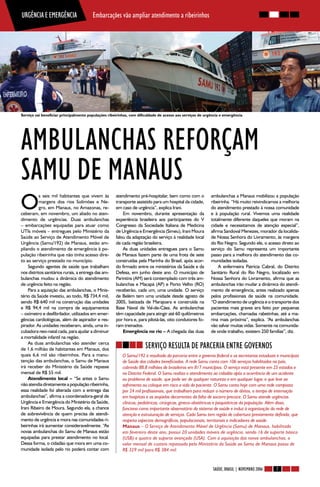 RETRANCA E EMERGÊNCIA
URGÊNCIA                                Embarcações vão ampliar atendimento a ribeirinhos




Serviço vai beneficiar principalmente populações ribeirinhas, com dificuldade de acesso aos serviços de urgência e emergência




AMBULANCHAS REFORÇAM
SAMU DE MANAUS
O
           s seis mil habitantes que vivem às        atendimento pré-hospitalar, bem como com o            ambulanchas a Manaus mobilizou a população
           margens dos rios Solimões e Ne-           transporte assistido para um hospital da cidade,      ribeirinha. “Há muito reivindicamos a melhoria
           gro, em Manaus, no Amazonas, re-          em caso de urgência”, explica Irani.                  do atendimento prestado à nossa comunidade
ceberam, em novembro, um aliado no aten-                 Em novembro, durante apresentação da              e à população rural. Vivemos uma realidade
dimento de urgências. Duas ambulanchas               experiência brasileira aos participantes do V         totalmente diferente daqueles que moram na
– embarcações equipadas para atuar como              Congresso da Sociedade Italiana de Medicina           cidade e necessitamos de atenção especial”,
UTIs móveis – entregues pelo Ministério da           de Urgência e Emergência (Simeu), Irani Moura         afirma Sandoval Menezes, morador da localida-
Saúde ao Serviço de Atendimento Móvel de             falou da adaptação do serviço à realidade local       de Nossa Senhora do Livramento, às margens
Urgência (Samu/192) de Manaus, estão am-             de cada região brasileira.                            do Rio Negro. Segundo ele, o acesso direto ao
pliando o atendimento de emergência à po-                As duas unidades entregues para o Samu            serviço do Samu representa um importante
pulação ribeirinha que não tinha acesso dire-        de Manaus fazem parte de uma frota de sete            passo para a melhora do atendimento das co-
to ao serviço prestado no município.                 construídas pela Marinha do Brasil, após acor-        munidades isoladas.
    Segundo agentes de saúde que trabalham           do firmado entre os ministérios da Saúde e da             A enfermeira Patrícia Cabral, do Distrito
nos distritos sanitários rurais, a entrega das am-   Defesa, em junho deste ano. O município de            Sanitário Rural do Rio Negro, localizado em
bulanchas mudou a dinâmica do atendimento            Parintins (AM) será contemplado com três am-          Nossa Senhora do Livramento, afirma que as
de urgência feito na região.                         bulanchas e Macapá (AP) e Porto Velho (RO)            ambulanchas irão mudar a dinâmica do atendi-
    Para a aquisição das ambulanchas, o Minis-       receberão, cada um, uma unidade. O serviço            mento de emergência, antes realizado apenas
tério da Saúde investiu, ao todo, R$ 734,4 mil,      de Belém tem uma unidade desde agosto de              pelos profissionais de saúde na comunidade.
sendo R$ 640 mil na construção das unidades          2005, batizada de Marajoara e construída na           “O atendimento de urgência e o transporte dos
e R$ 94,4 mil na compra de equipamentos              Base Naval de Val-de-Cães. As ambulanchas             pacientes mais graves era feito por pequenas
– oxímetro e desfibrilador, utilizados em emer-      têm capacidade para atingir até 60 quilômetros        embarcações, chamadas rabetinhas, até a ma-
gências cardiológicas, além de aspirador e res-      por hora e, para pilotá-las, oito condutores fo-      rina mais próxima”, explica. “As ambulanchas
pirador. As unidades receberam, ainda, uma in-       ram treinados.                                        vão salvar muitas vidas. Somente na comunida-
cubadora neo-natal cada, para ajudar a diminuir          Emergência no rio – A chegada das duas            de onde trabalho, existem 250 famílias”, diz.
a mortalidade infantil na região.
    As duas ambulanchas vão atender cerca
de 1,6 milhão de habitantes em Manaus, dos                            SERVIÇO RESULTA DE PARCERIA ENTRE GOVERNOS
quais 6,6 mil são ribeirinhos. Para a manu-              O Samu/192 é resultado da parceria entre o governo federal e as secretarias estaduais e municipais
tenção das ambulanchas, o Samu de Manaus                 de Saúde das cidades beneficiadas. A rede Samu conta com 106 serviços habilitados no país,
irá receber do Ministério da Saúde repasse               cobrindo 88,8 milhões de brasileiros em 817 municípios. O serviço está presente em 25 estados e
mensal de R$ 55 mil.                                     no Distrito Federal. O Samu realiza o atendimento ao cidadão após a ocorrência de um acidente
    Atendimento local – “Se antes o Samu                 ou problema de saúde, que pode ser de qualquer natureza e em qualquer lugar, e que leve ao
não atendia diretamente a população ribeirinha,          sofrimento ou coloque em risco a vida do paciente. O Samu conta hoje com uma rede composta
essa realidade foi alterada com a entrega das            por 24 mil profissionais, que trabalham para reduzir o número de óbitos, o tempo de internação
ambulanchas”, afirma a coordenadora-geral de             em hospitais e as seqüelas decorrentes da falta de socorro precoce. O Samu atende urgências
Urgência e Emergência do Ministério da Saúde,            clínicas, pediátricas, cirúrgicas, gineco-obstétricas e psiquiátricas da população. Além disso,
Irani Ribeiro de Moura. Segundo ela, a chance            funciona como importante observatório do sistema de saúde e induz à organização da rede de
de sobrevivência de quem precisa de atendi-              atenção e estruturação de serviços. Cada Samu tem região de cobertura previamente definida, que
mento de urgência e mora nas comunidades ri-             respeita aspectos demográficos, populacionais, territoriais e indicadores de saúde.
beirinhas irá aumentar consideravelmente. “As            Manaus – O Serviço de Atendimento Móvel de Urgência (Samu) de Manaus, habilitado
novas ambulanchas do Samu de Manaus estão                em fevereiro deste ano, possui 20 unidades móveis de urgência, sendo 16 de suporte básico
equipadas para prestar atendimento no local.             (USB) e quatro de suporte avançado (USA). Com a aquisição das novas ambulanchas, o
Dessa forma, o cidadão que mora em uma co-               valor mensal de custeio repassado pelo Ministério da Saúde ao Samu de Manaus passa de
munidade isolada pelo rio poderá contar com              R$ 329 mil para R$ 384 mil.


                                                                                                            SAÚDE, BRASIL | NOVEMBRO 2006     7
 