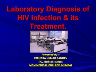 Laboratory Diagnosis of
   HIV Infection & its
      Treatment.


              Presented By :-
        JITENDRA KUMAR PANDEY
            PG, Medical Student
      MGM MEDICAL COLLEGE, MUMBAI
 