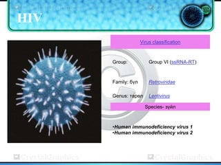 HIV
                    Virus classification



      Group:            Group VI (ssRNA-RT)



      Family: бүл       Retroviridae

      Genus: тарөл      Lentivirus

                      Species- зүйл



      •Human immunodeficiency virus 1
      •Human immunodeficiency virus 2
 
