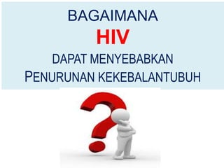 BAGAIMANA
         HIV
    DAPAT MENYEBABKAN
PENURUNAN KEKEBALANTUBUH
 