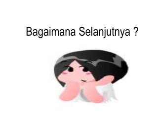 Bagaimana Selanjutnya ?
 