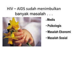 HIV – AIDS sudah menimbulkan
    banyak masalah . . .
                    •   Medis
                    • Psikologis
                    • Masalah Ekonomi
                    • Masalah Sosial
 