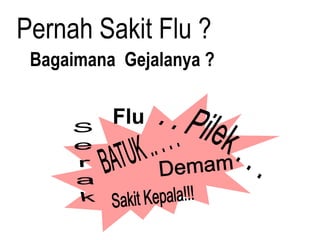 Pernah Sakit Flu ?
 Bagaimana Gejalanya ?

          Flu
 