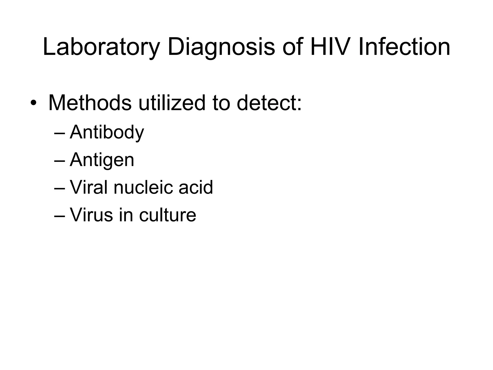 Laboratory Diagnosis of HIV Infection
• Methods utilized to detect:
– Antibody
– Antigen
– Viral nucleic acid
– Virus in culture
 